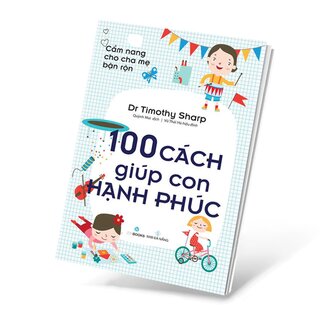 Cẩm Nang Cho Cha Mẹ Bận Rộn - 100 Cách Giúp Con Hạnh Phúc