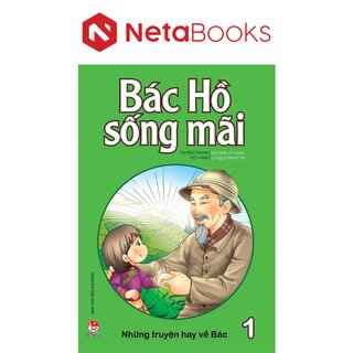 Bác Hồ Sống Mãi: Những Truyện Hay Về Bác Tập 1