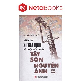 Nhìn Lại Xứ Gia Định Và Cuộc Nội Chiến Tây Sơn Nguyễn Ánh 1777-1789 (Tái bản)