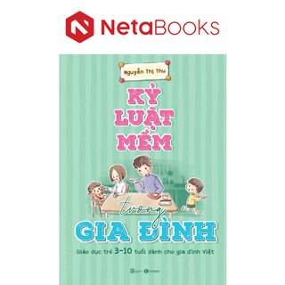 Kỷ Luật Mềm Trong Gia Đình: Giáo Dục Trẻ 3 - 10 Tuổi Dành Cho Gia Đình Việt