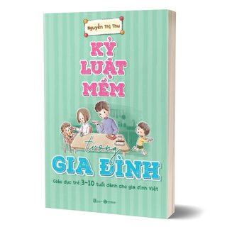 Kỷ Luật Mềm Trong Gia Đình: Giáo Dục Trẻ 3 - 10 Tuổi Dành Cho Gia Đình Việt