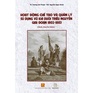 Hoạt Động Chế Tạo Và Quản Lý Sử Dụng Vũ Khí Dưới Triều Nguyễn Giai Đoạn 1802 - 1883