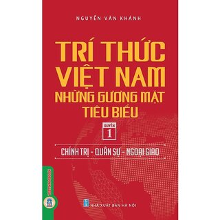 Trí Thức Việt Nam Những Gương Mặt Tiêu Biểu - Quyển 1: Chính Trị - Quân Sự - Ngoại Giao