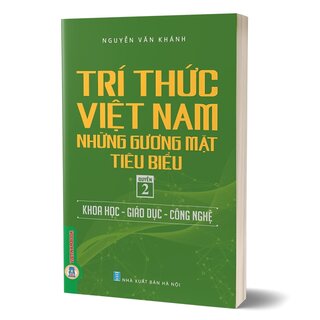 Trí Thức Việt Nam Những Gương Mặt Tiêu Biểu - Quyển 2: Khoa Học - Giáo Dục - Công Nghệ