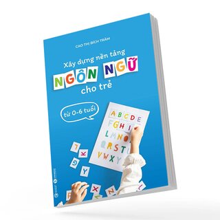 Xây Dựng Nền Tảng Ngôn Ngữ Cho Trẻ Từ 0 - 6 Tuổi