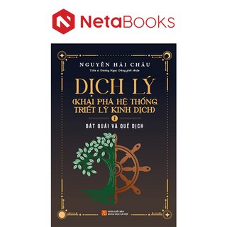 Dịch Lý - Khai Phá Hệ Thống Triết Lý Kinh Dịch - Tập 1: Bát Quái Và Quẻ Dịch