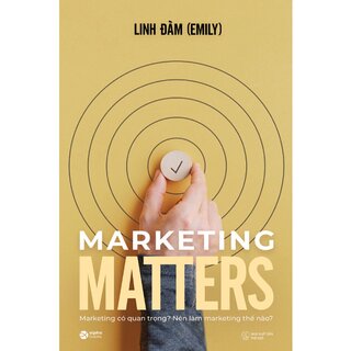 Marketing Matters - Marketing Có Quan Trọng Và Xứng Đáng Để Ta Quan Tâm?
