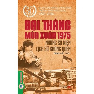 Đại Thắng Mùa Xuân 1975 - Những Sự Kiện Lịch Sử Không Quên