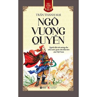 Góc Nhìn Sử Việt: Ngô Vương Quyền - Người đặt nền móng cho nhà nước quân chủ đầu tiên của Việt Nam