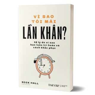 Vì Sao Tôi Mãi Lần Khân? - 12 Lý Do Vì Sao Bạn Luôn Trì Hoãn Và Cách Khắc Phục