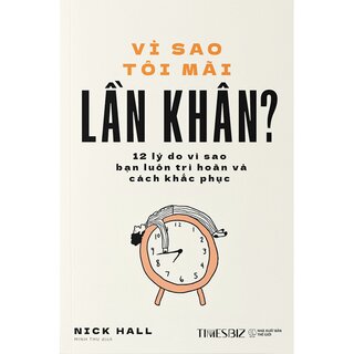 Vì Sao Tôi Mãi Lần Khân? - 12 Lý Do Vì Sao Bạn Luôn Trì Hoãn Và Cách Khắc Phục