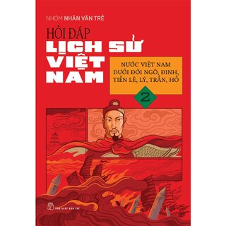 Hỏi Đáp Lịch Sử Việt Nam 2 - Nước Việt Nam Dưới Đời Ngô, Đinh, Tiền Lê, Lý, Trần, Hồ