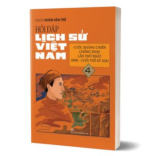 Hỏi Đáp Lịch Sử Việt Nam 4 - Cuộc Kháng Chiến Chống Pháp Lần Thứ Nhất (1858 - Cuối Thế Kỷ XIX)