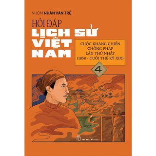 Hỏi Đáp Lịch Sử Việt Nam 4 - Cuộc Kháng Chiến Chống Pháp Lần Thứ Nhất (1858 - Cuối Thế Kỷ XIX)