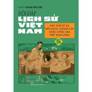 Hỏi Đáp Lịch Sử Việt Nam 5 - Đầu Thế Kỷ Xx Đến Ngày Thành Lập Đảng Cộng Sản Việt Nam (1930)