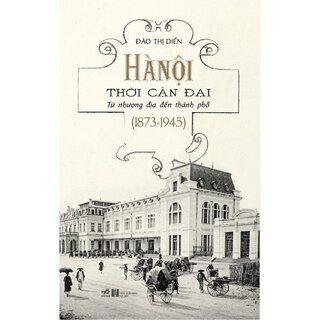 Hà Nội Thời Cận Đại - Từ Nhượng Địa Đến Thành Phố (1837-1945)