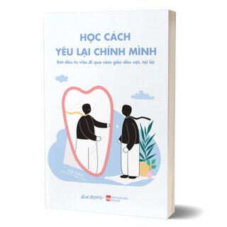 Học Cách Yêu Lại Chính Mình - Bắt Đầu Từ Việc Đi Qua Cảm Giác Dằn Vặt, Tội Lỗi