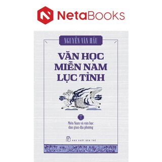 Văn Học Miền Nam Lục Tỉnh - Tập 1: Miền Nam Và Văn Học Dân Gian Địa Phương