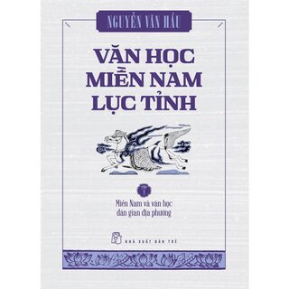 Văn Học Miền Nam Lục Tỉnh - Tập 1: Miền Nam Và Văn Học Dân Gian Địa Phương