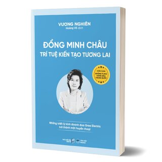 Đổng Minh Châu - Trí Tuệ Kiến Tạo Tương Lai - Những Triết Lý Kinh Doanh Đưa Gree Electric Trở Thành Một Huyền Thoại