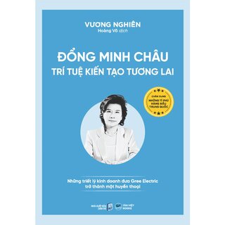 Đổng Minh Châu - Trí Tuệ Kiến Tạo Tương Lai - Những Triết Lý Kinh Doanh Đưa Gree Electric Trở Thành Một Huyền Thoại