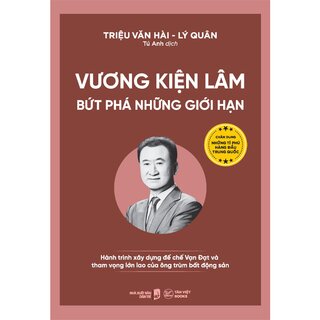 Vương Kiện Lâm - Bứt Phá Những Giới Hạn - Hành Trình Xây Dựng Đế Chế Vạn Đạt Và Tham Vọng Lớn Lao Của Ông Trùm Bất Động Sản