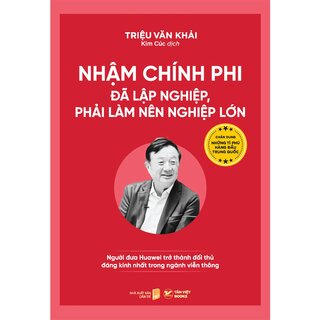 Nhậm Chính Phi - Đã Lập Nghiệp, Phải Làm Nên Nghiệp Lớn - Người Đưa Huawei Trở Thành Đối Thủ Đáng Kính Nhất Trong Ngành Viễn Thông