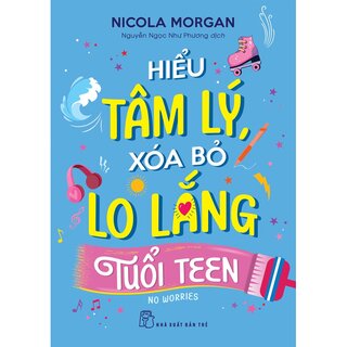 Hiểu Tâm Lý, Xóa Bỏ Lo Lắng Tuổi Teen