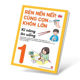 Rèn Nền Nếp, Cùng Con Khôn Lớn - Kĩ Năng Ăn Uống