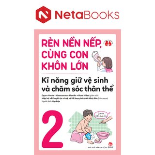 Rèn Nền Nếp, Cùng Con Khôn Lớn - Kĩ Năng Giữ Vệ Sinh Và Chăm Sóc Thân Thể