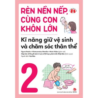 Rèn Nền Nếp, Cùng Con Khôn Lớn - Kĩ Năng Giữ Vệ Sinh Và Chăm Sóc Thân Thể