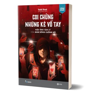 Coi Chừng Những Kẻ Vỗ Tay - Hiệu Ứng Tâm Lý Của Đám Đông Cuồng Nộ