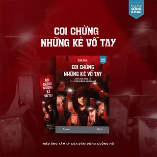 Coi Chừng Những Kẻ Vỗ Tay - Hiệu Ứng Tâm Lý Của Đám Đông Cuồng Nộ