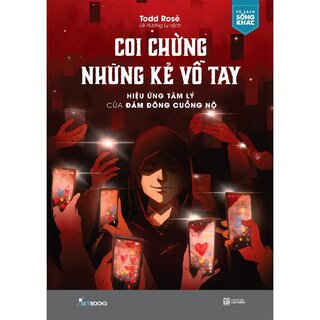 Coi Chừng Những Kẻ Vỗ Tay - Hiệu Ứng Tâm Lý Của Đám Đông Cuồng Nộ