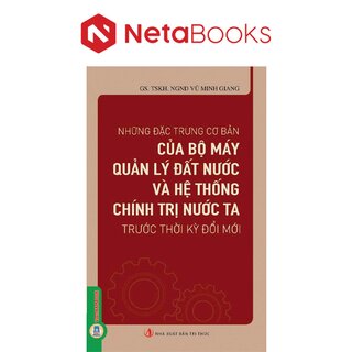 Những Đặc Trưng Cơ Bản Của Bộ Máy Quản Lý Đất Nước Và Hệ Thống Chính Trị Nước Ta Trước Thời Kỳ Đổi Mới