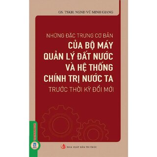 Những Đặc Trưng Cơ Bản Của Bộ Máy Quản Lý Đất Nước Và Hệ Thống Chính Trị Nước Ta Trước Thời Kỳ Đổi Mới