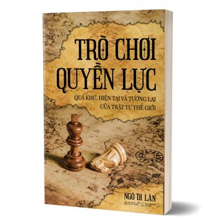 Trò Chơi Quyền Lực - Quá Khứ, Hiện Tại Và Tương Lai Của Trật Tự Thế Giới