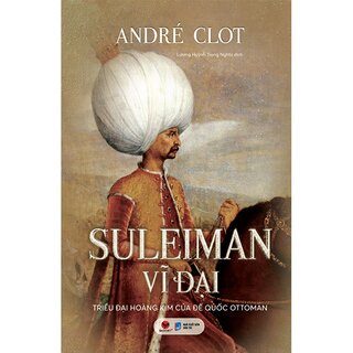 Suleiman Vĩ Đại - Triều Đại Hoàng Kim Của Đế Quốc Ottoman (Bìa Cứng)