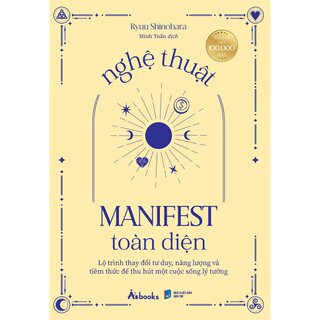 Nghệ Thuật Manifest Toàn Diện - Lộ Trình Thay Đổi Tư Duy, Năng Lượng Và Tiềm Thức Để Thu Hút Một Cuộc Sống Lý Tưởng