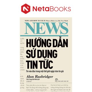 Hướng Dẫn Sử Dụng Tin Tức - Tin Vào Đâu Trong Một Thế Giới Ngập Tràn Tin Giả