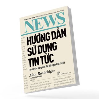 Hướng Dẫn Sử Dụng Tin Tức - Tin Vào Đâu Trong Một Thế Giới Ngập Tràn Tin Giả