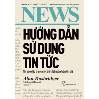 Hướng Dẫn Sử Dụng Tin Tức - Tin Vào Đâu Trong Một Thế Giới Ngập Tràn Tin Giả