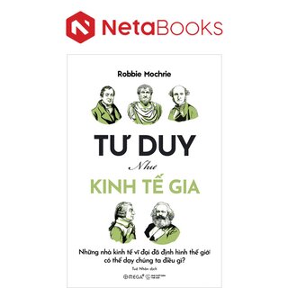 Tư Duy Như Kinh Tế Gia - Những Nhà Kinh Tế Vĩ Đại Đã Định Hình Thế Giới Có Thể Dạy Chúng Ta Điều Gì?