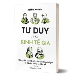 Tư Duy Như Kinh Tế Gia - Những Nhà Kinh Tế Vĩ Đại Đã Định Hình Thế Giới Có Thể Dạy Chúng Ta Điều Gì?