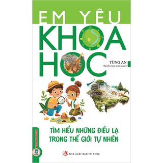 Em Yêu Khoa Học - Tìm Hiểu Những Điều Lạ Trong Thế Giới Tự Nhiên