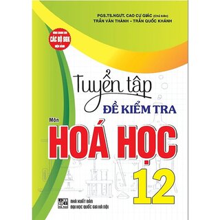 Tuyển Tập Đề Kiểm Tra Môn Hoá Học 12 (dùng Chung Cho Các Bộ SGK Hiện Hành) - HA